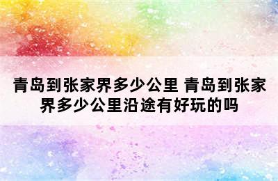 青岛到张家界多少公里 青岛到张家界多少公里沿途有好玩的吗